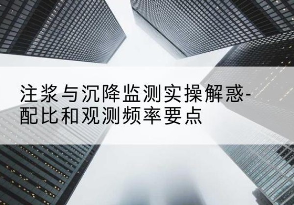 屏南水泥浆配比不当会不会造成注浆管堵管？-注浆与沉降监测实操解惑-配比和观测频率要点