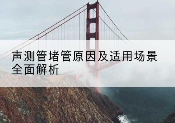 屏南声测管堵管的主要原因有哪些？-声测管堵管原因及适用场景全面解析